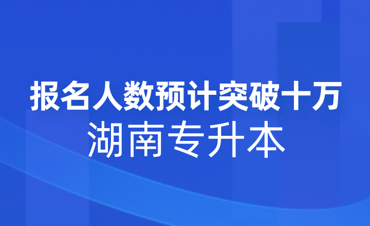 2023年湖南專升本報名人數(shù)預(yù)計突破十萬!