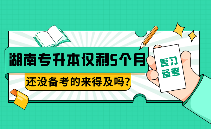 湖南專升本僅剩5個月,還沒備考的來得及嗎?