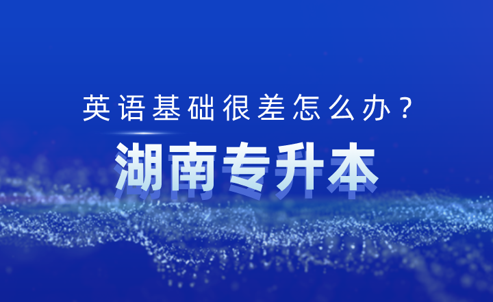 湖南專升本英語基礎很差怎么辦？