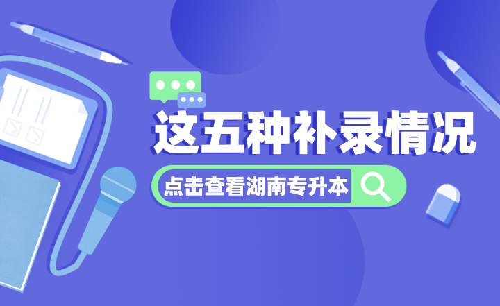 湖南專升本這五種補錄情況，你都了解嗎？