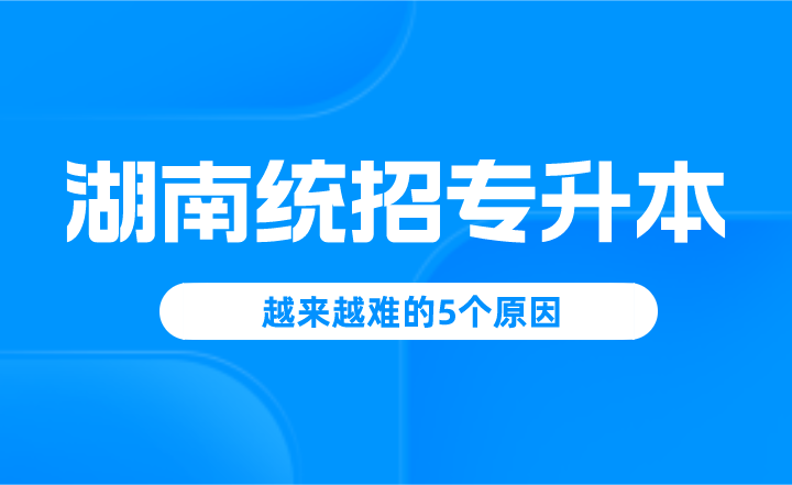 湖南統招專升本越來越難的5個原因