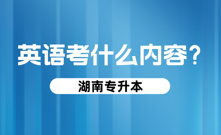 湖南專升本英語考什么內容?
