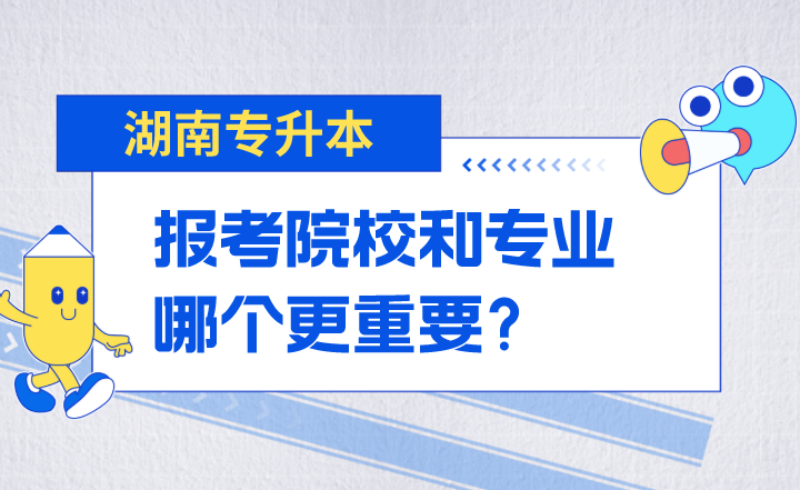 湖南專升本報(bào)考院校和專業(yè)哪個(gè)更重要?