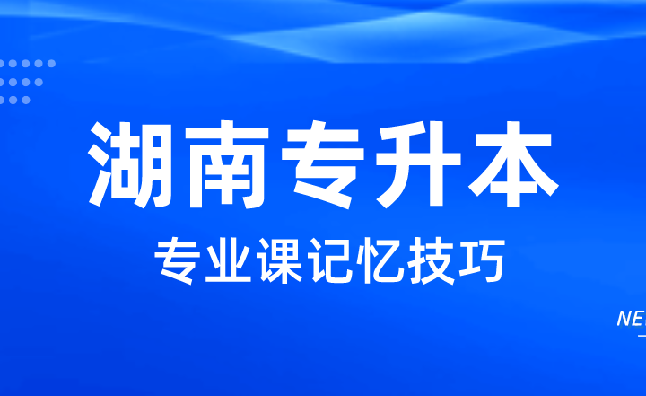 2023年湖南專升本專業課記憶技巧,這四點助你高分