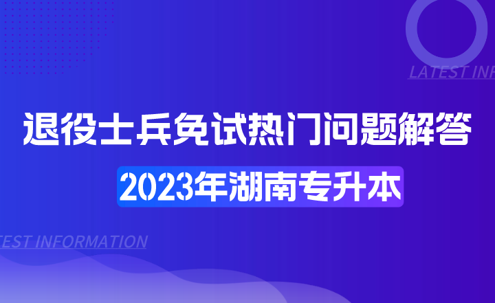 湖南專升本退役士兵免試熱門問題解答