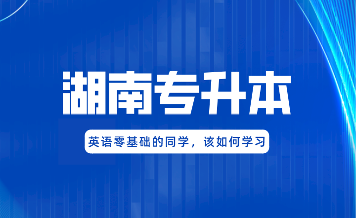 湖南專升本英語零基礎的同學,該如何學習?