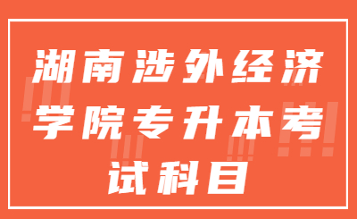 湖南涉外經濟學院專升本考試科目