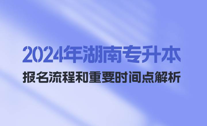 2024年湖南專升本報(bào)名流程和重要時(shí)間點(diǎn)解析