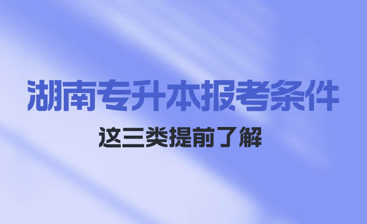湖南專升本報(bào)考條件這三類提前了解