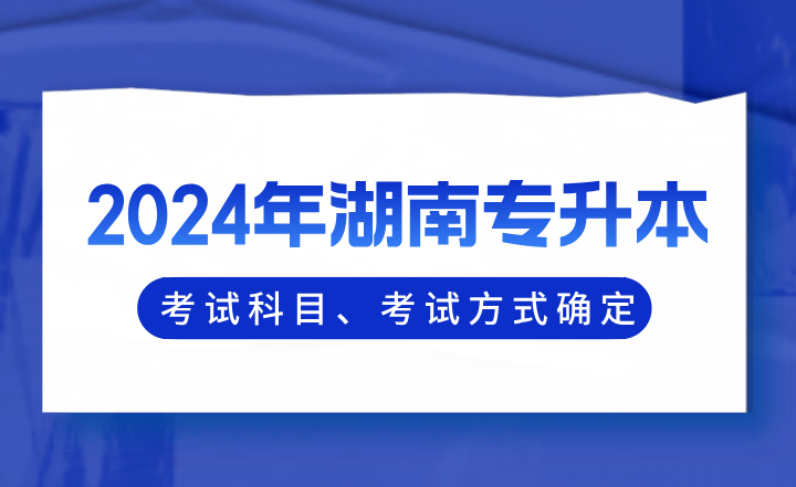 2024年湖南專升本考試科目、考試方式確定！