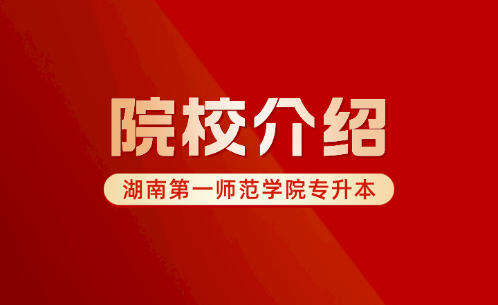 2024年湖南第一師范學院專升本院校介紹