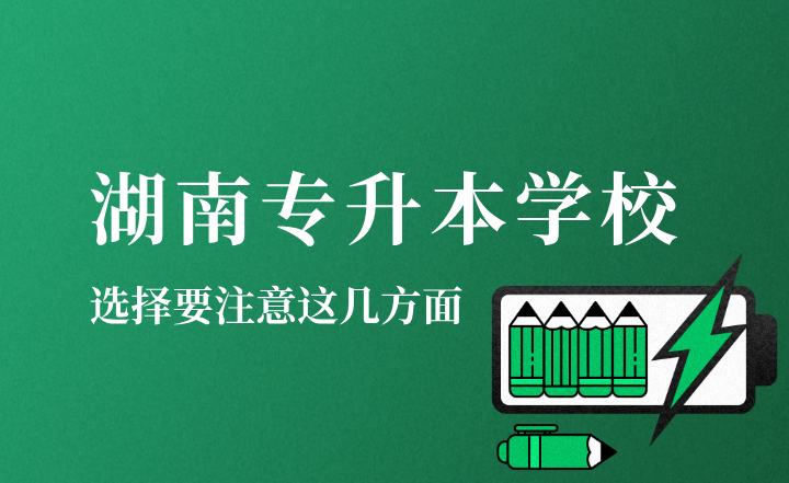 湖南專升本學(xué)校選擇要注意這幾方面