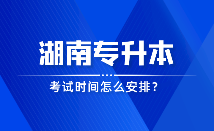 2024年湖南專升本考試時間怎么安排?