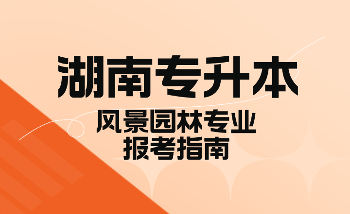 2024年湖南專升本風(fēng)景園林專業(yè)報考指南