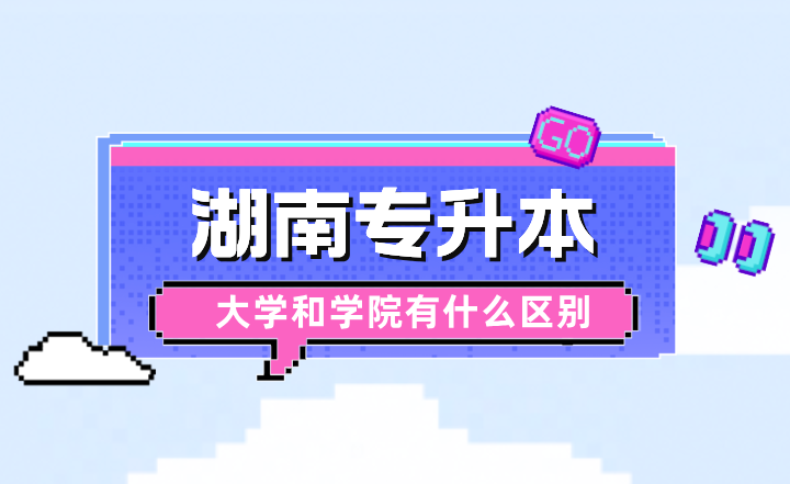 湖南專升本大學和學院有什么區別