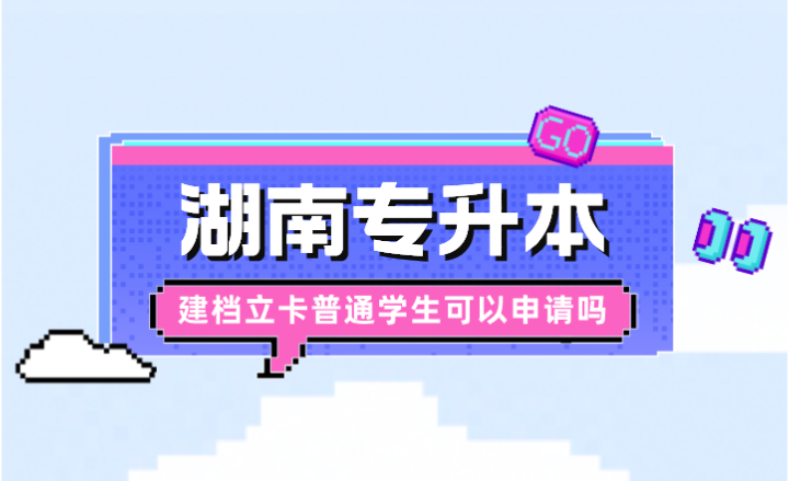 湖南專升本建檔立卡普通學生可以申請嗎?