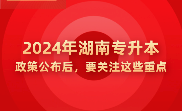 2024年湖南專升本政策公布后，要關注這些重點!