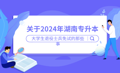 關于湖南專升本大學生退役士兵免試的那些事