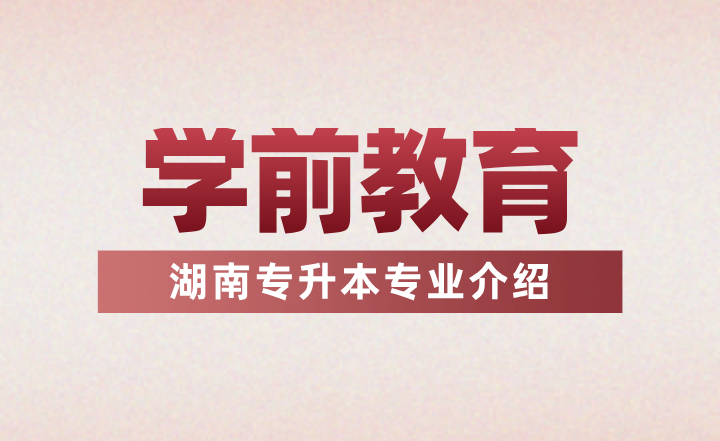 2024年湖南專升本專業介紹——學前教育