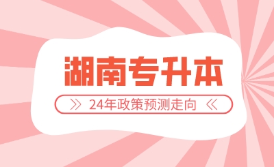 2024年湖南專升本政策預(yù)測(cè)走向