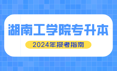 2024年湖南工學院專升本報考指南