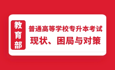 教育部：普通高等學(xué)校專升本考試現(xiàn)狀、困局與對(duì)策