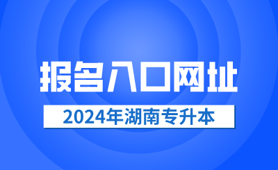 2024年湖南省專升本報名入口網址