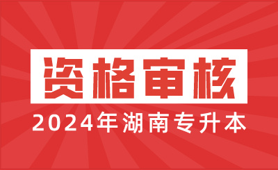 2024年湖南專升本資格審核時間（含免試生）