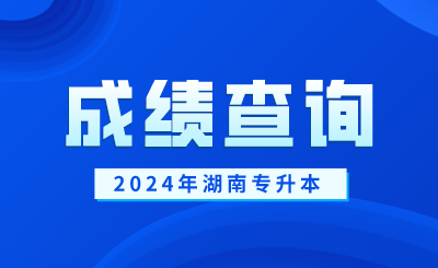 2024年湖南專升本成績查詢時間及入口