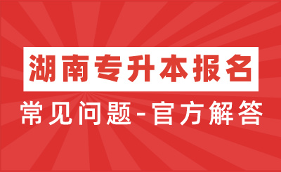 2024年湖南專升本報(bào)名過程中常見問題-官方解答