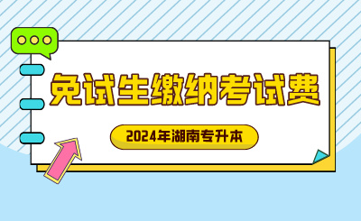 2024年湖南工學院專升本退役士兵、競賽獲獎免試生繳納考試費的通知