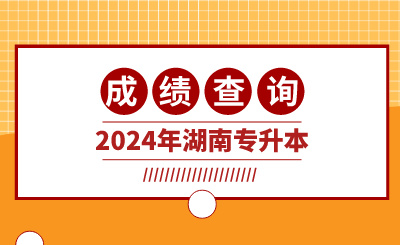 2024年湖南專升本成績查詢入口是什么？