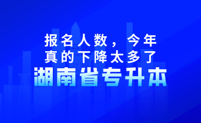 湖南專升本報名人數(shù),今年真的下降太多了!