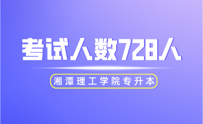 2024年湘潭理工學院專升本考試人數728人！