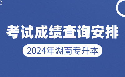 2024年湖南專升本考試成績查詢安排