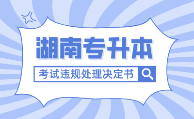 關于電子送達2024年湖南專升本考試違規(guī)處理決定書的通告