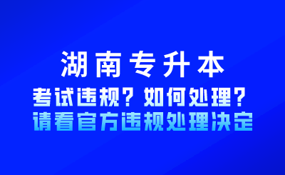 湖南專升本考試違規(guī)?如何處理?請看官方違規(guī)處理決定