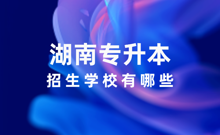 2025年湖南專升本招生學校有哪些？