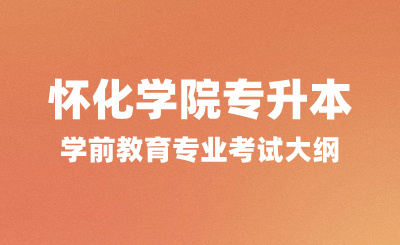 2024年懷化學院專升本考試大綱,學前教育專業考試內容