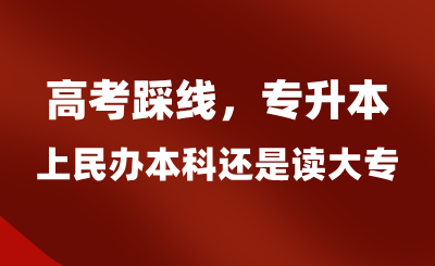 高考踩線，專升本上民辦本科還是讀大專？