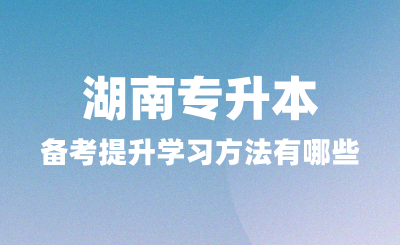 湖南專升本備考中能夠提升學習方法有哪些？