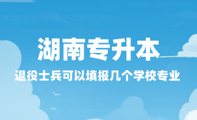 2025年湖南專升本退役士兵可以填報幾個學校專業(yè)