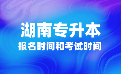 2025年湖南專升本報名時間和考試時間什么時候？如何備考？