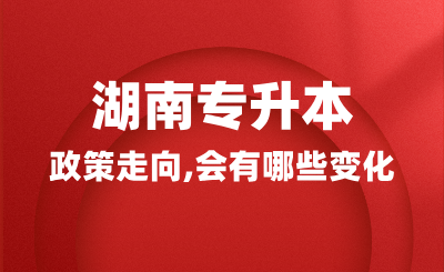 2025年湖南專升本政策走向，會有哪些變化？