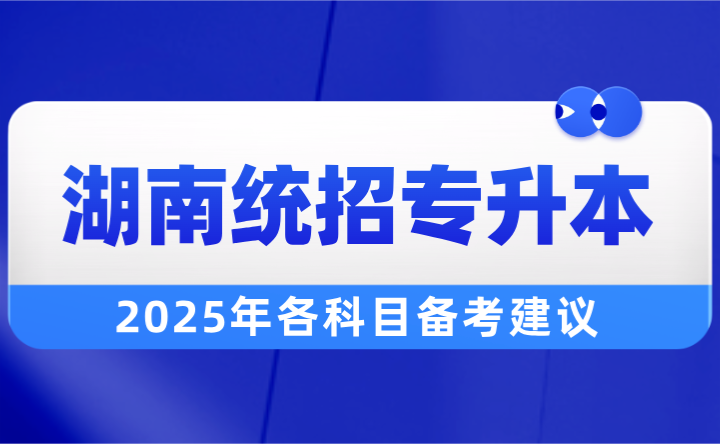 2025年湖南統(tǒng)招專(zhuān)升本各科目備考建議！