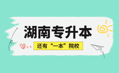 湖南專(zhuān)升本還有“一本”院校?快來(lái)一起看看!