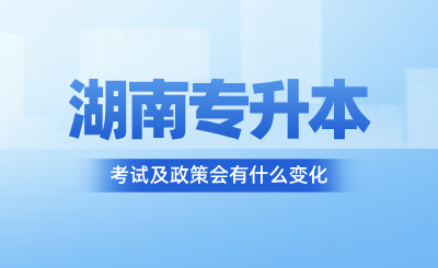 2025年湖南專升本考試及政策會(huì)有什么變化？