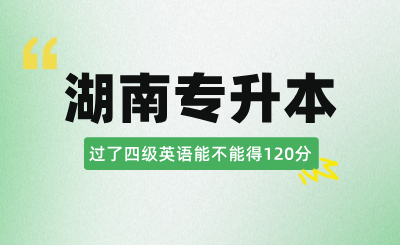 過了四級，湖南專升本英語能不能得120分？