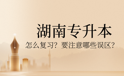 2025年湖南專升本怎么復習？要注意哪些誤區？