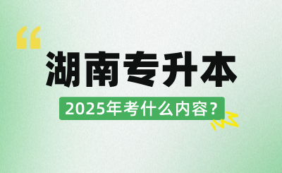 2025年湖南統招專升本考什么內容?